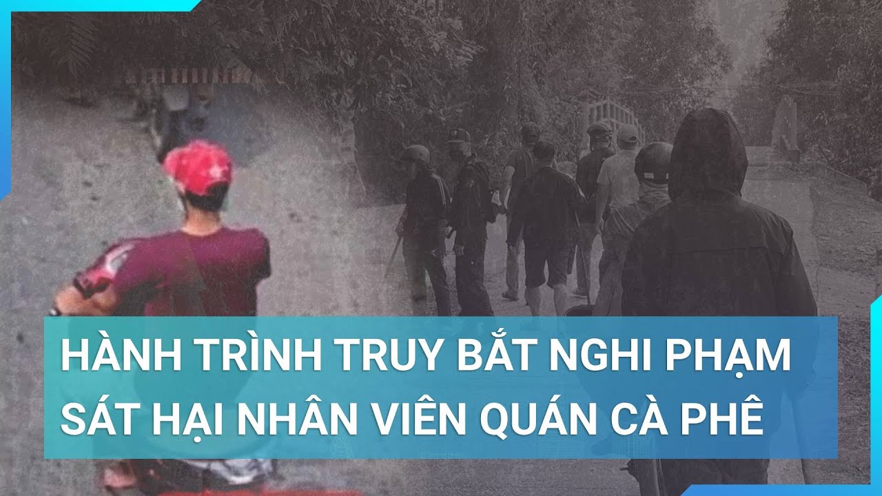 Hành trình cam go, truy bắt nghi phạm sát hại nhân viên quán cà phê | Cuộc sống 24h