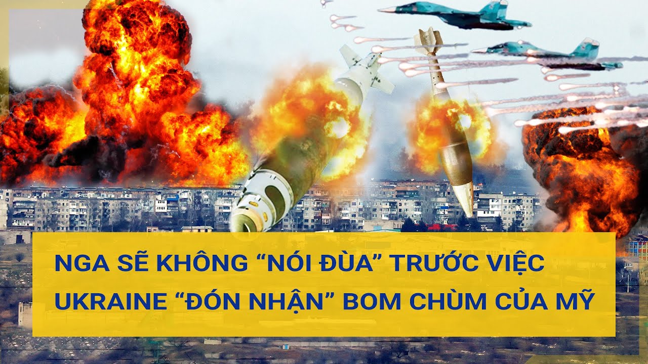 Nga sẽ không “nói đùa” trước việc Ukraine đón nhận bom chùm của Mỹ | Tin mới