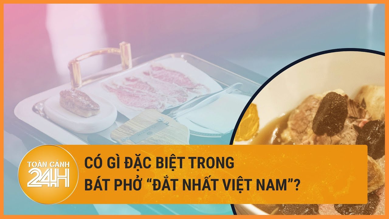 Cận cảnh tô phở “đắt nhất Việt Nam” có giá 4 triệu đồng/bát | Toàn cảnh 24h