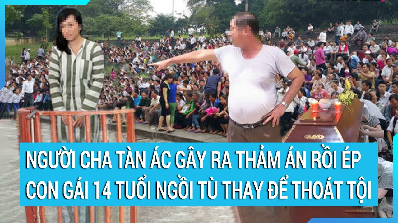 Người cha tàn ác gây ra thảm án rồi ép con gái 14 tuổi ngồi tù thay để thoát tội