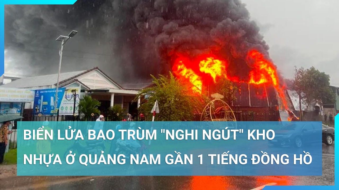 Biển lửa bao trùm "nghi ngút" kho nhựa ở Quảng Nam gần 1 tiếng đồng hồ | Cuộc sống 24h