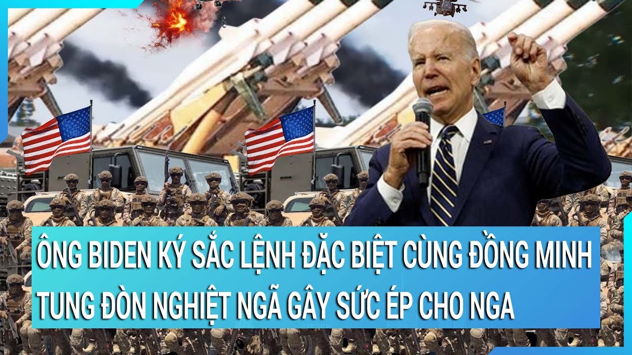 Ông Biden ký sắc lệnh đặc biệt cùng đồng minh tung đòn nghiệt ngã gây sức ép cho Nga