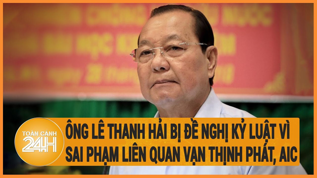 Ông Lê Thanh Hải bị đề nghị kỷ luật vì sai phạm liên quan Vạn Thịnh Phát và Công ty AIC