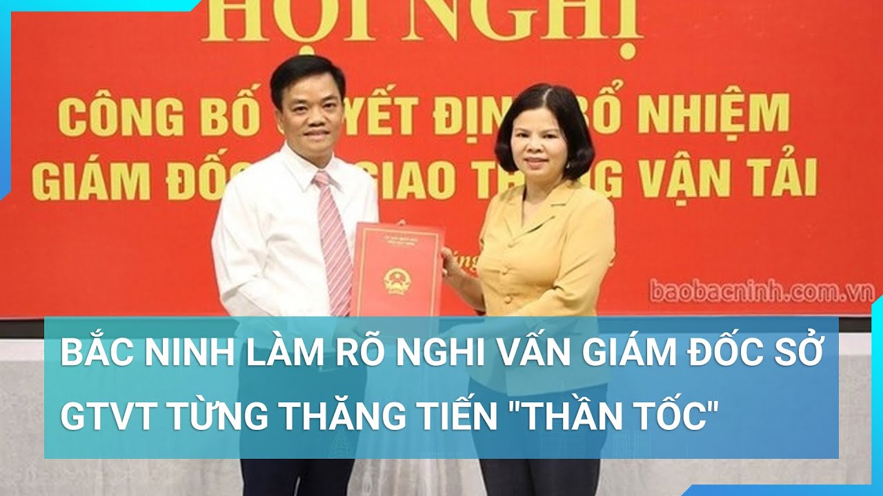 Bắc Ninh làm rõ nghi vấn Giám đốc Sở GTVT từng thăng tiến "thần tốc" | Cuộc sống 24h