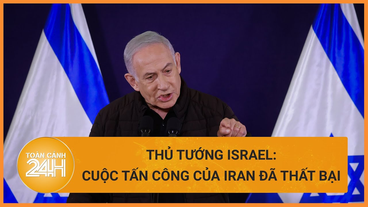 Thủ tướng Israel: Cuộc tấn công của Iran đã thất bại | Toàn cảnh 24h