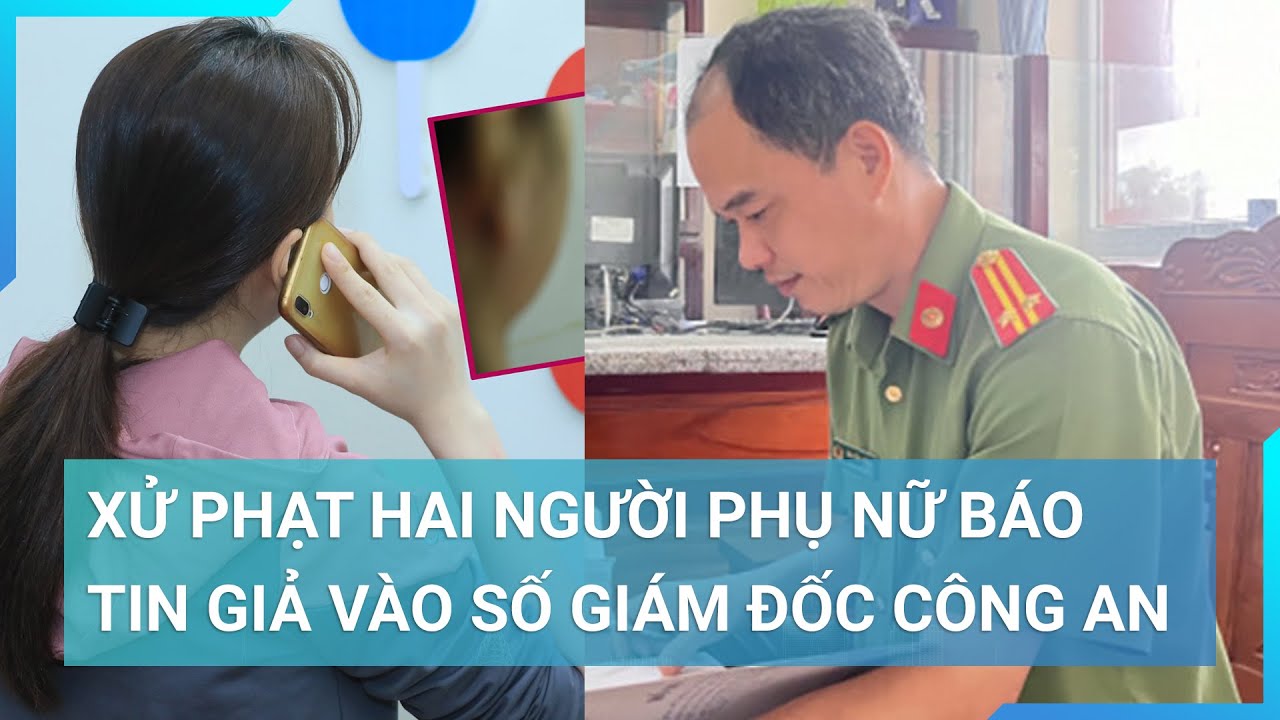 Xử phạt hai người phụ nữ "cả gan" báo tin giả vào số hotline Giám đốc Công an tỉnh | Cuộc sống 24h