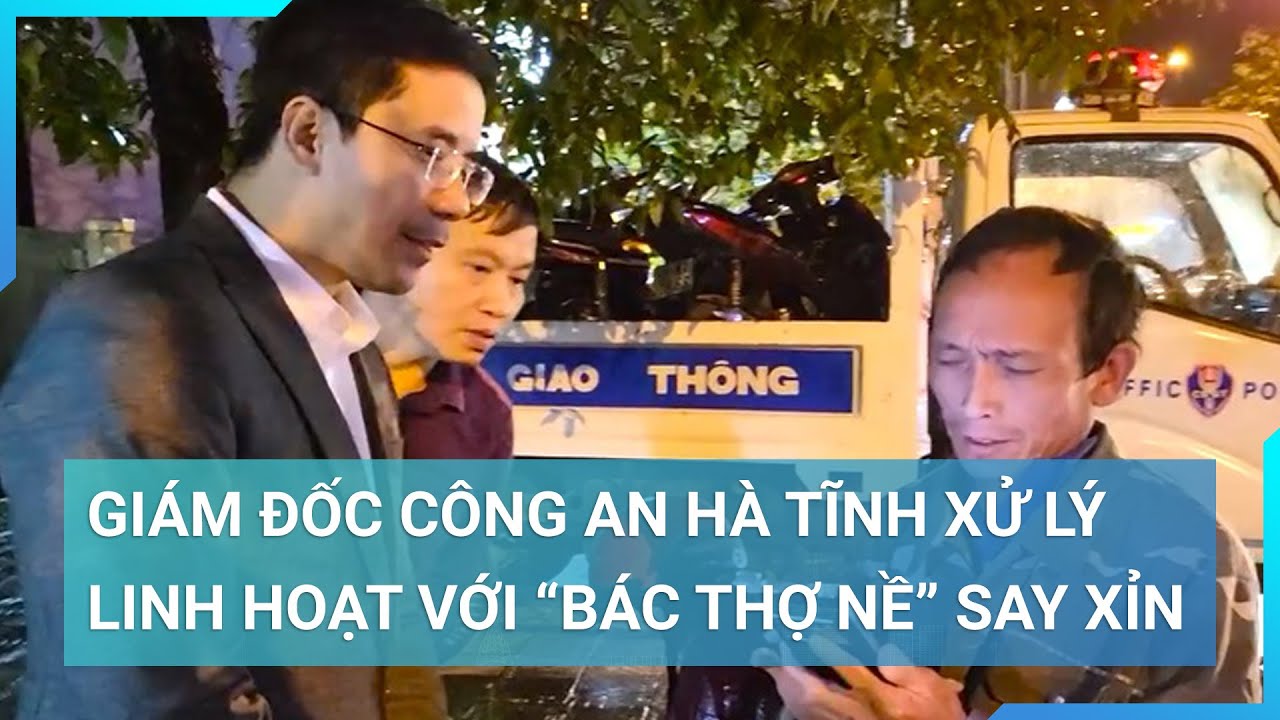 Chỉ đạo đặc biệt của Giám đốc Công an tỉnh Hà Tĩnh với "bác thợ nề say quên lối về"