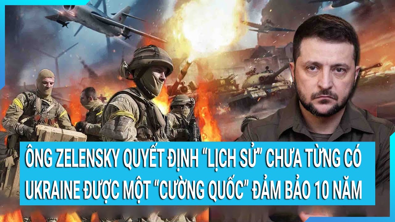 Ông Zelensky ra quyết định “lịch sử” chưa từng có, Ukraine được một cường quốc đảm bảo 10 năm