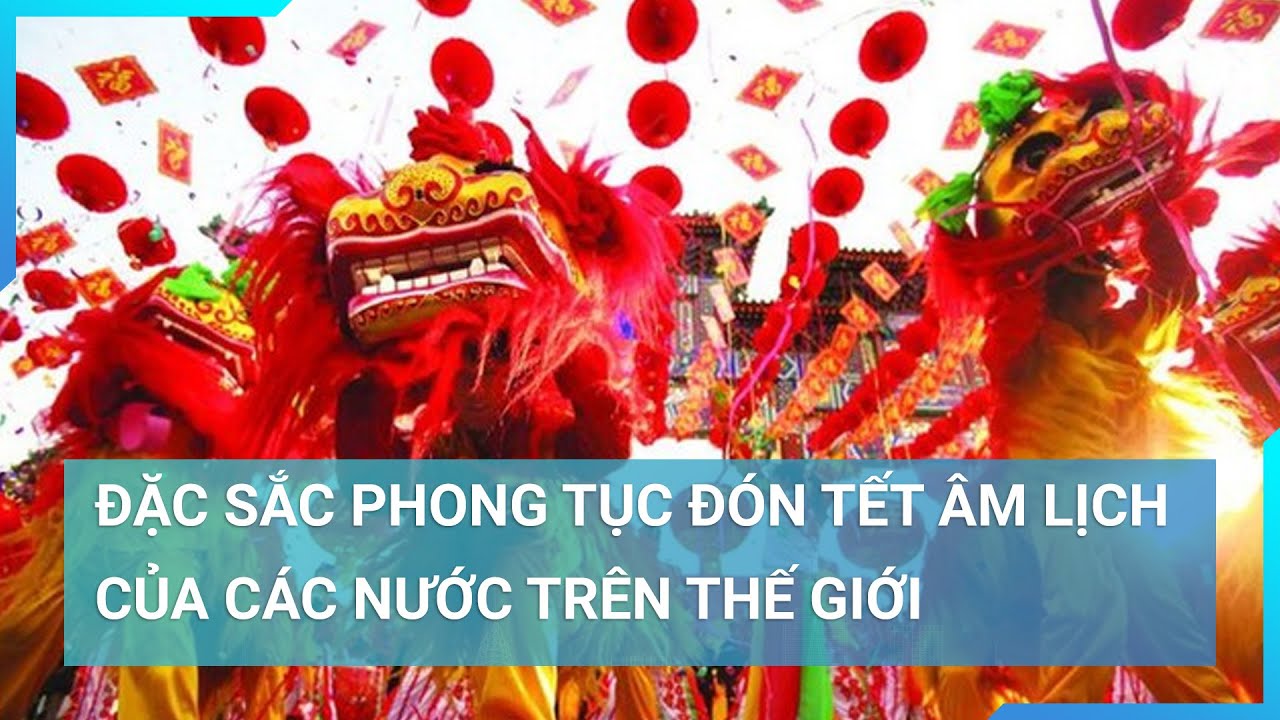 Đặc sắc phong tục đón Tết Âm lịch của các nước trên thế giới | Cuộc sống 24h