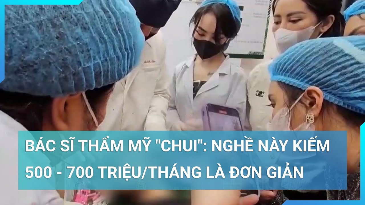 Bác sĩ thẩm mỹ "chui": Nghề này kiếm 500 - 700 triệu/tháng là đơn giản | Cuộc sống 24h