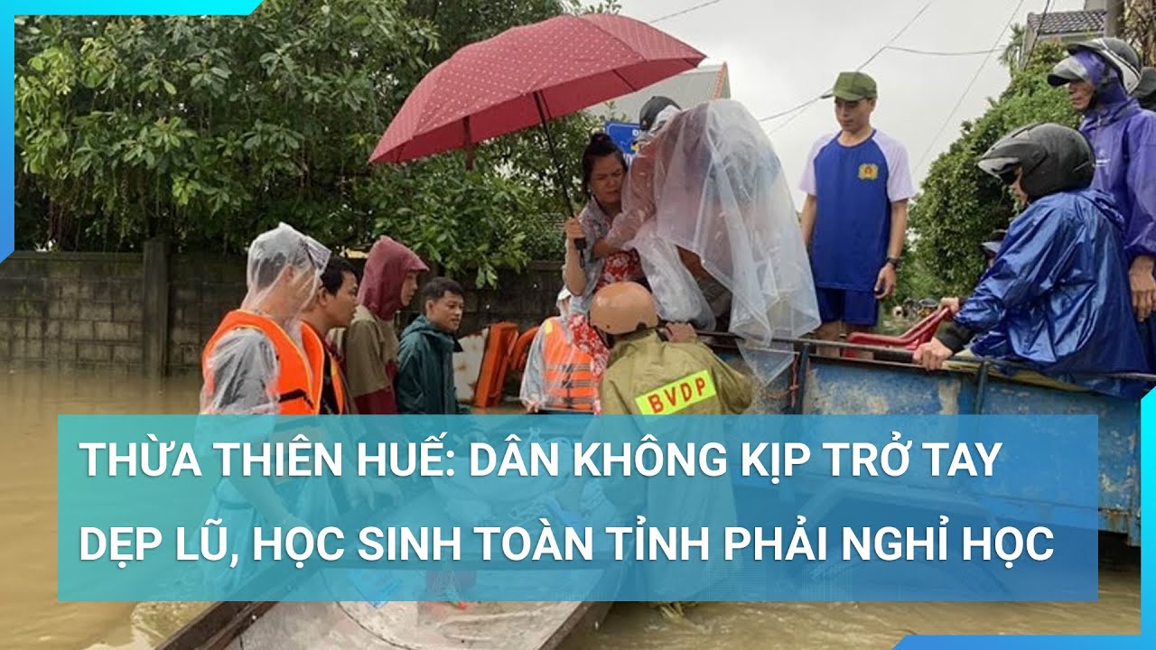 Thừa Thiên Huế: Dân không kịp trở tay dẹp lũ, học sinh toàn tỉnh phải nghỉ học | Cuộc sống 24h