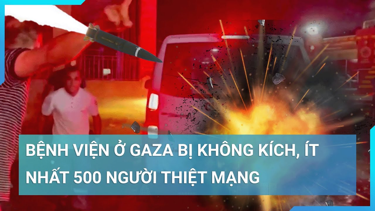 Bệnh viện ở Gaza bị tên lửa nghi của Israel tấn công, ít nhất 500 người thiệt mạng | Cuộc sống 24h