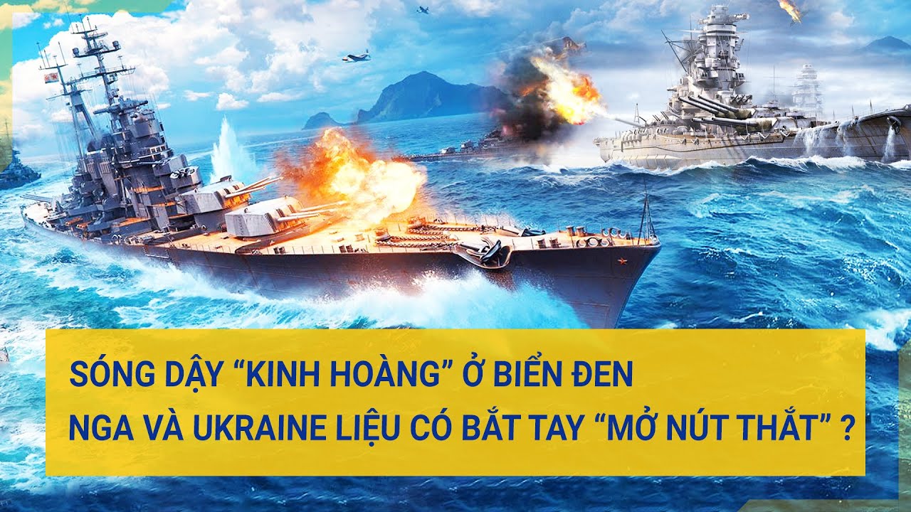 Toàn cảnh thế giới 24/7: Sóng dậy “kinh hoàng” biển Đen, Nga-Ukraine liệu có bắt tay “mở nút thắt”?