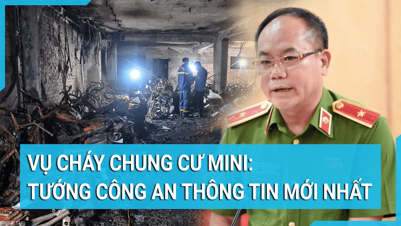 Vụ cháy chung cư mini: Phó Giám đốc Công an Hà Nội thông tin mới nhất | Tin mới