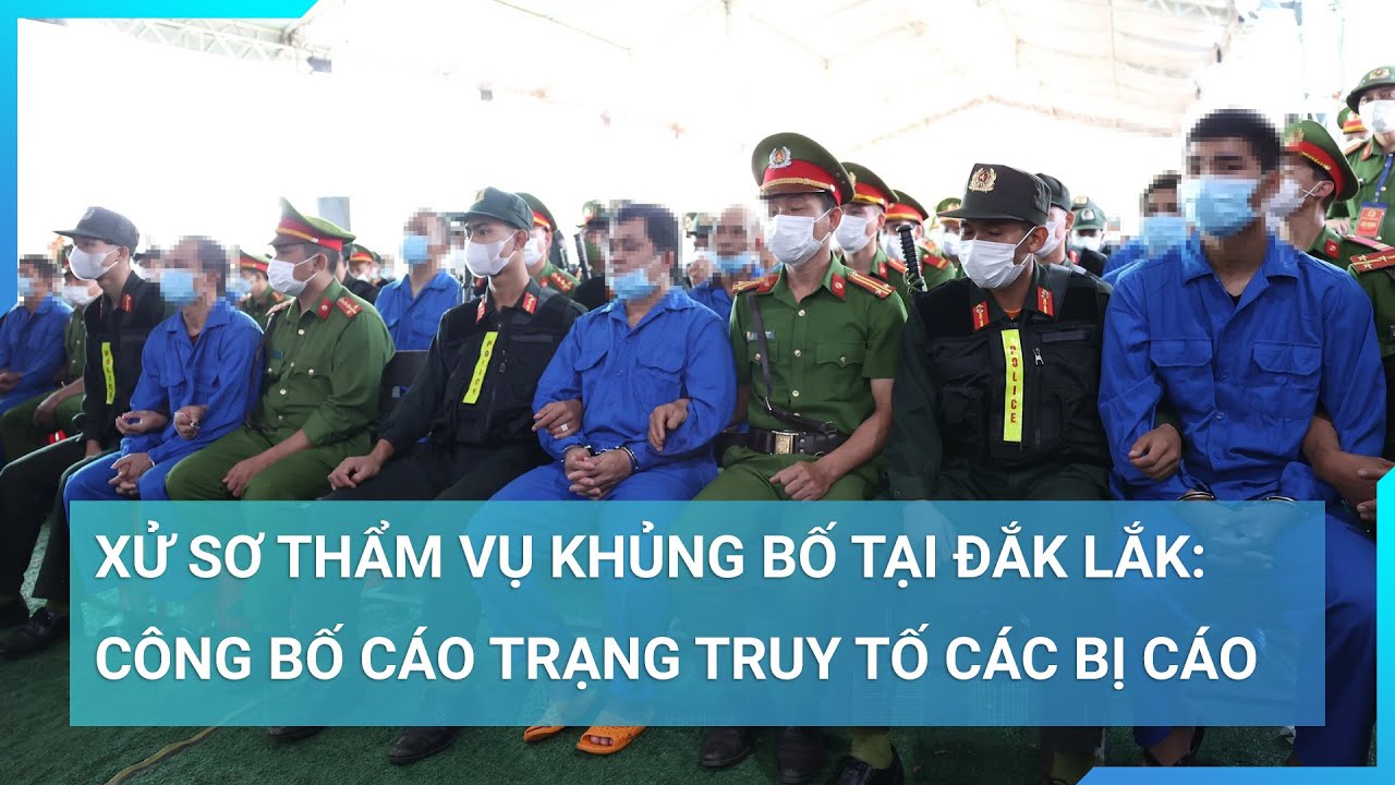 Xét xử sơ thẩm vụ khủng bố tại Đắk Lắk: Công bố cáo trạng truy tố các bị cáo | Cuộc sống 24h