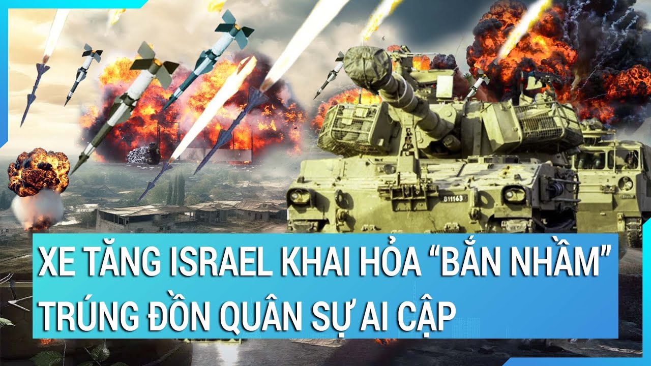 Xe tăng Israel khai hỏa “bắn nhầm” trúng đồn quân sự Ai Cập | Tin mới