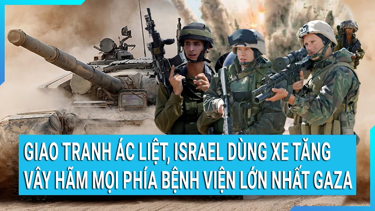 Giao tranh ác liệt, Israel dùng xe tăng vây hãm mọi phía bệnh viện lớn nhất Gaza | Cuộc sống 24h