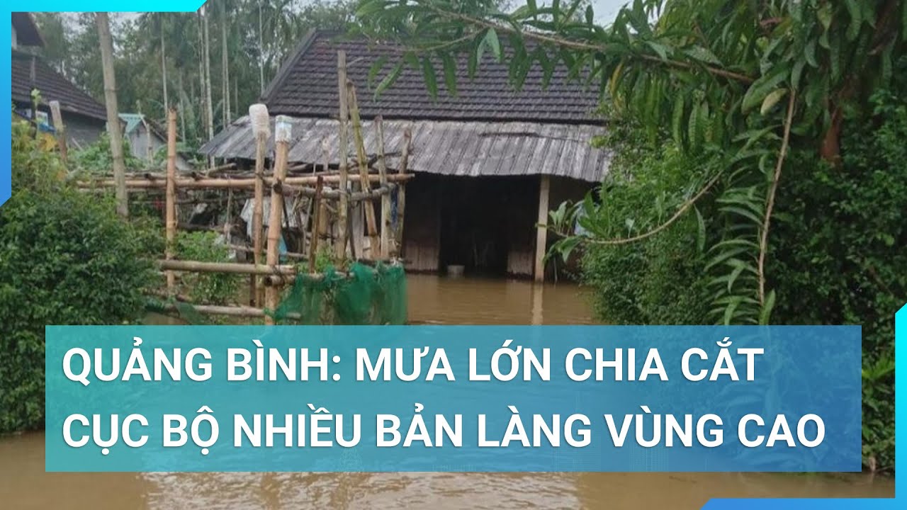 Quảng Bình: Mưa lớn chia cắt cục bộ nhiều bản làng vùng cao | Cuộc sống 24h