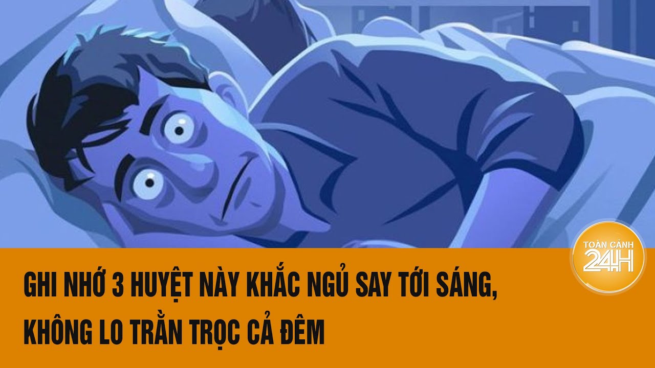 Trằn trọc cả đêm, ghi nhớ 3 huyệt này, khắc ngủ say tới sáng | Toàn cảnh 24h