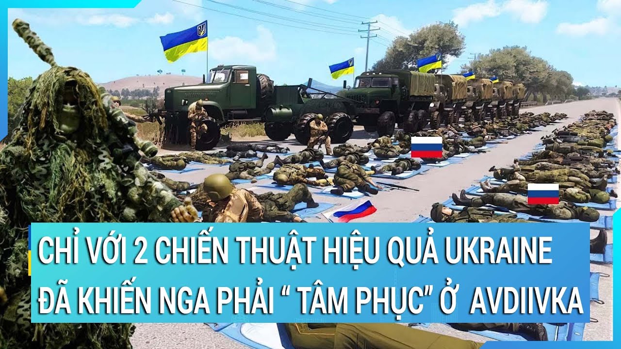 Thời sự quốc tế : Chỉ với 2 chiến thuật hiệu quả Ukraine đã khiến Nga phải “ tâm phục” ở  Avdiivka