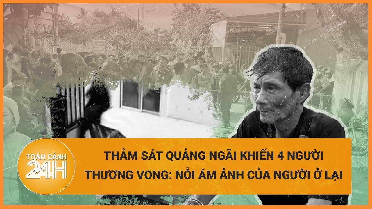 Thảm sát Quảng Ngãi khiến 4 người thương vong: Nỗi ám ảnh của người ở lại | Toàn cảnh 24h