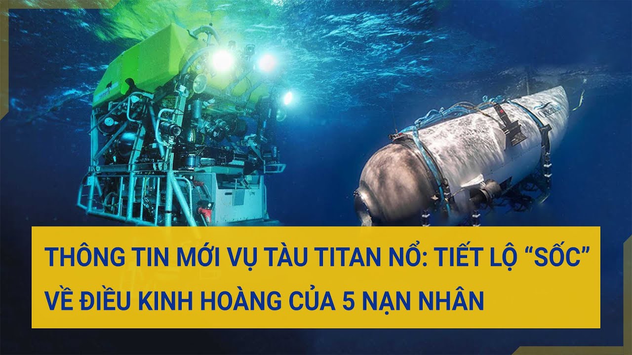 Thông tin mới vụ tàu Titan nổ: Tiết lộ “sốc” về điều kinh hoàng của 5 nạn nhân | Tin mới