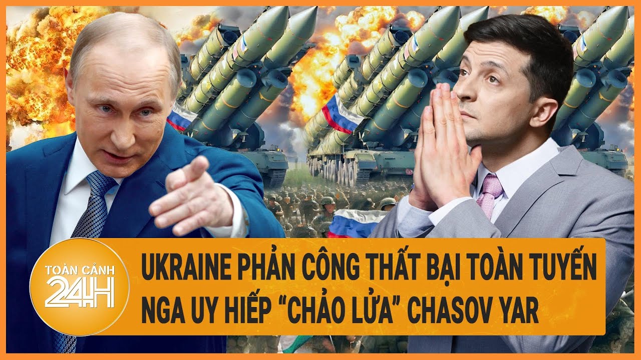 Điểm nóng quốc tế 22/5: Ukraine phản công thất bại toàn tuyến, Nga uy hiếp “chảo lửa” Chasov Yar