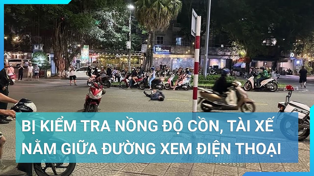 Bị kiểm tra nồng độ cồn, tài xế nằm giữa đường xem điện thoại | Cuộc sống 24h