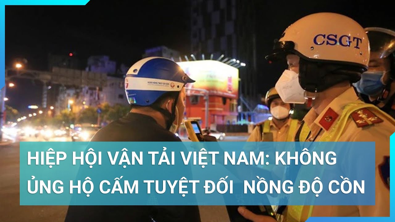 Hiệp hội Vận tải Việt Nam: Không ủng hộ cấm tuyệt đối lái xe có nồng độ cồn | Cuộc sống 24h