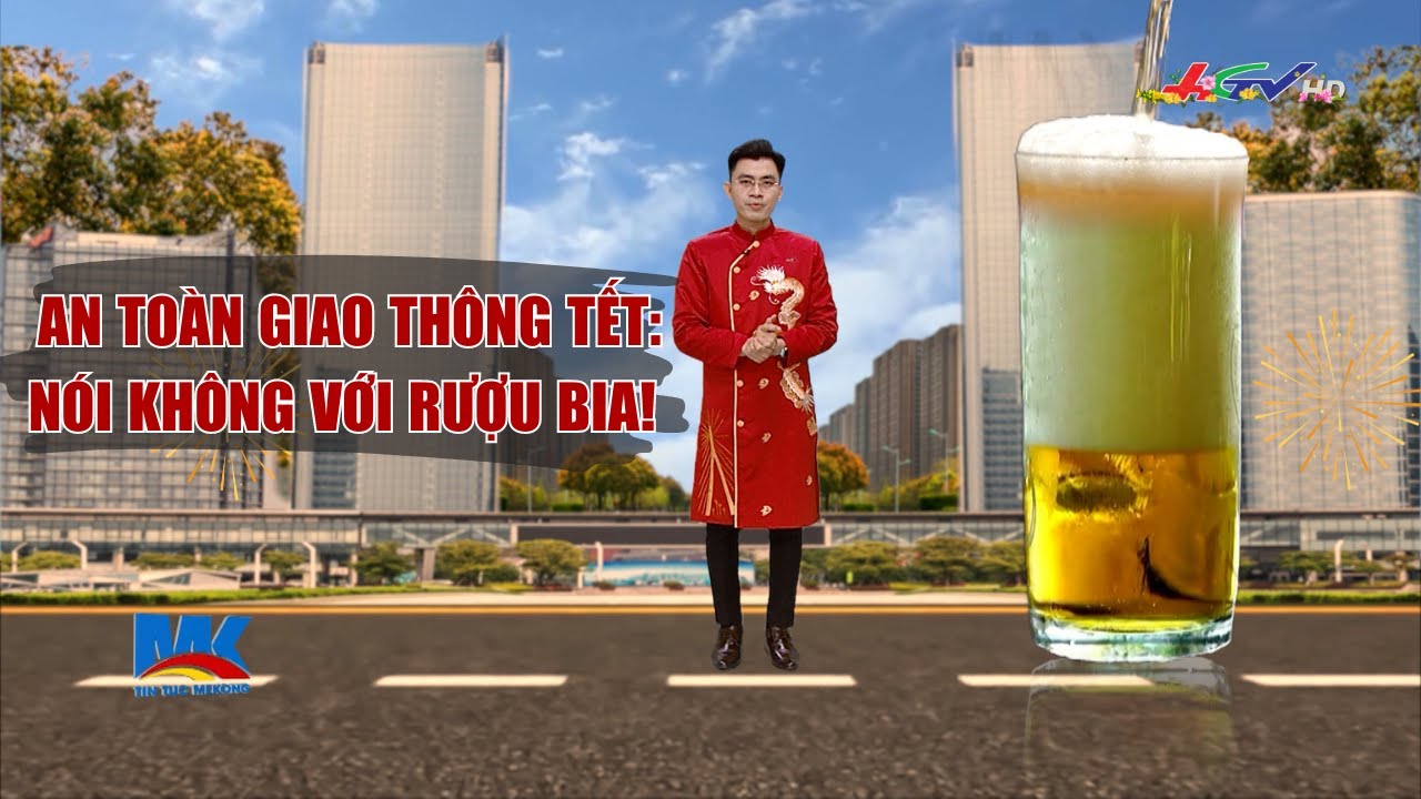 An toàn giao thông Tết: nói không với rượu bia! | Tin nóng Mekong