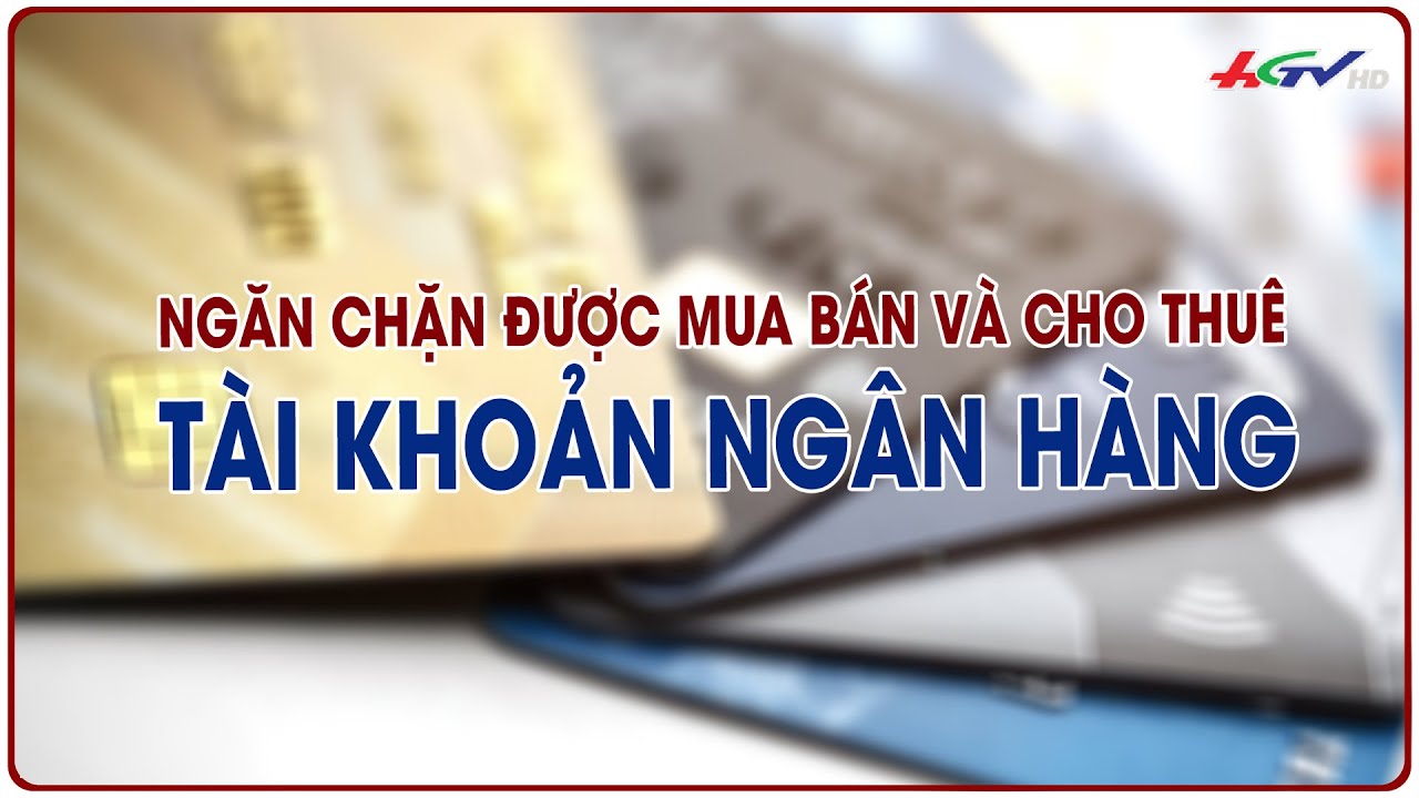 Ngăn chặn được mua bán và cho thuê tài khoản ngân hàng | Tin nóng Mekong