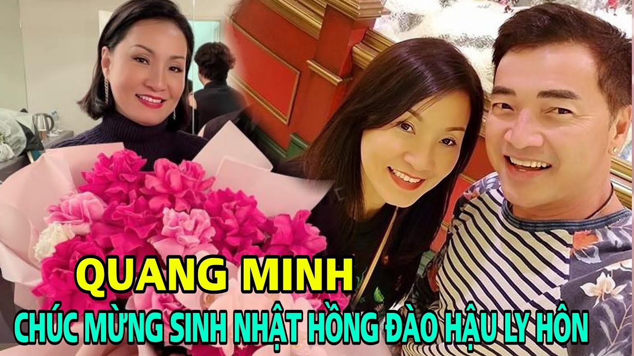 Dù đã ly hôn nhưng Quang Minh vẫn gửi lời chúc mừng sinh nhật đầy yêu thương đến vợ cũ Hồng Đào