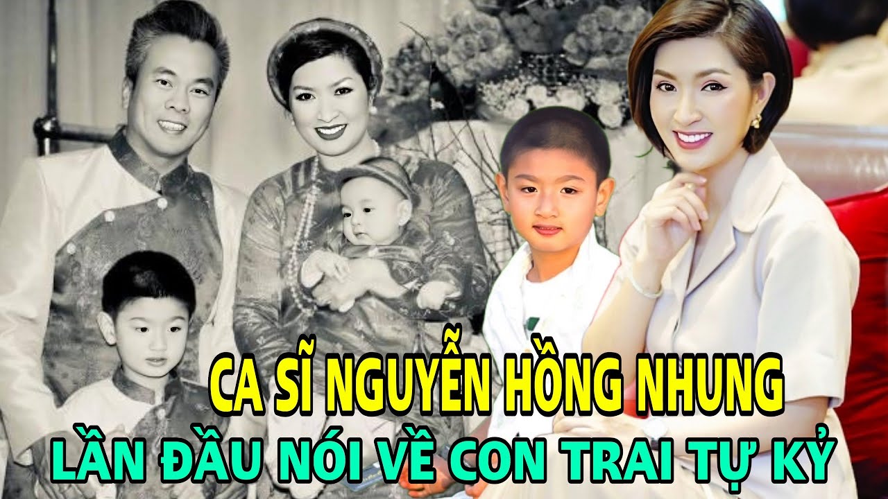 Ca sĩ Nguyễn Hồng Nhung nghẹn ngào chia sẻ về cuộc sống gia đình và căn bệnh tự kỉ của con trai