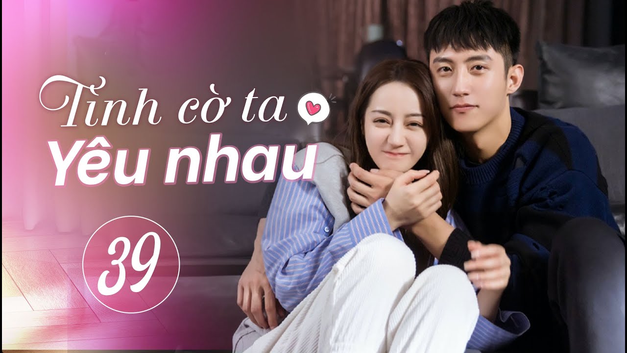 Tình Cờ Ta Yêu Nhau - Tập 39 | Phim Ngôn Tình Trung Quốc Hay #phimhay #phimtrungquốc