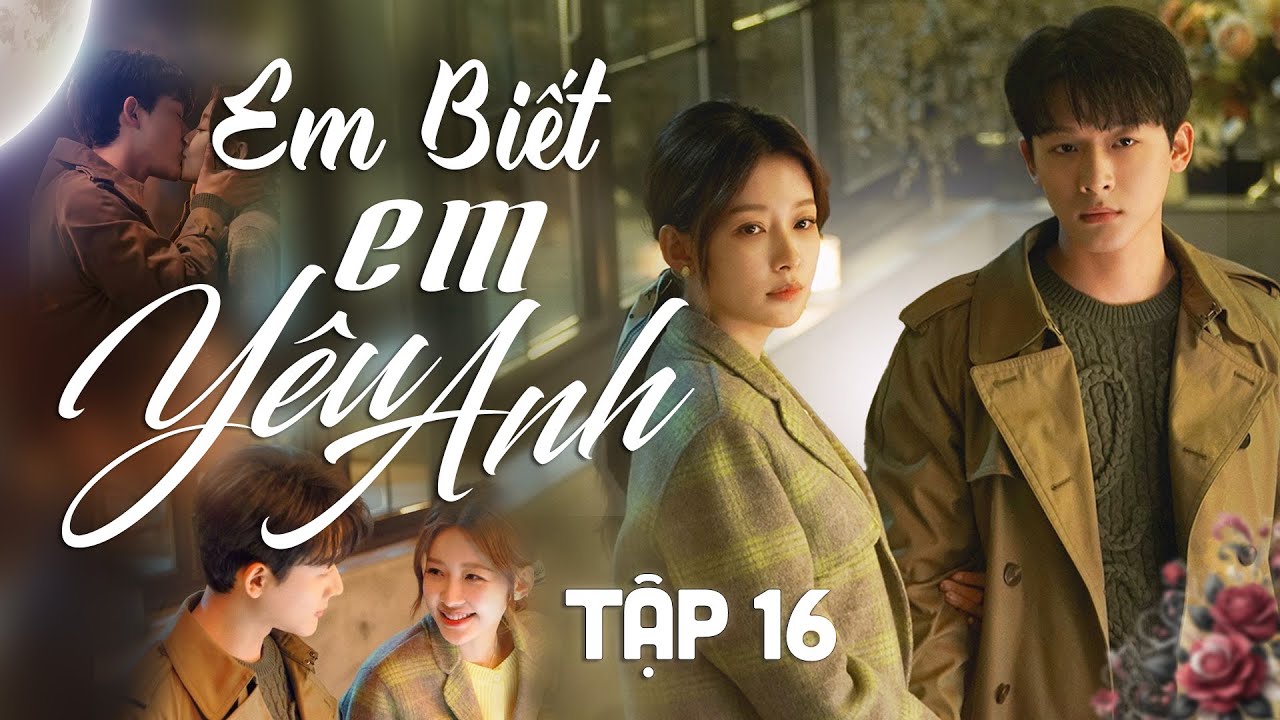 Em Biết Em Yêu Anh Tập 16 || Phim Bộ Ngôn Tình Trung Quốc [Lồng Tiếng]