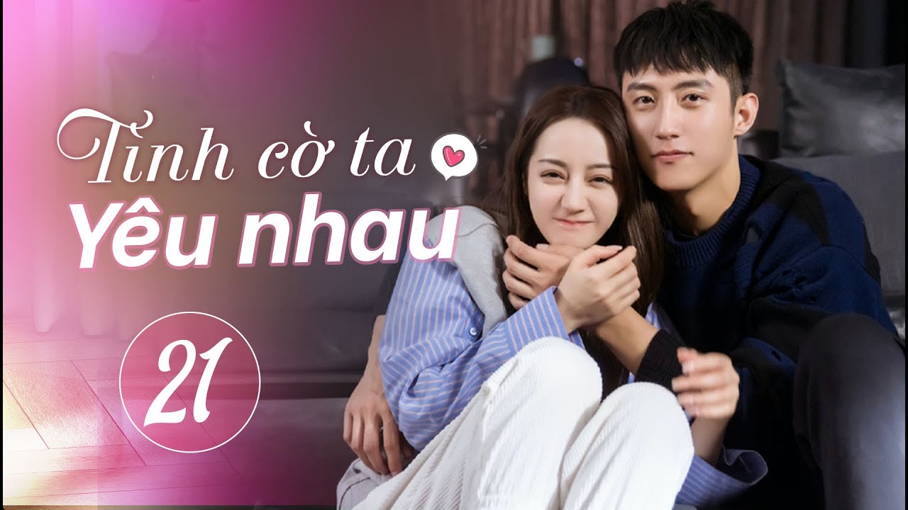 Tình Cờ Ta Yêu Nhau - Tập 21 | Phim Ngôn Tình Trung Quốc Hay #phimhay #phimtrungquốc