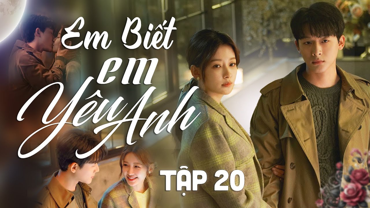 Em Biết Em Yêu Anh Tập 20 || Phim Bộ Ngôn Tình Trung Quốc [Lồng Tiếng]