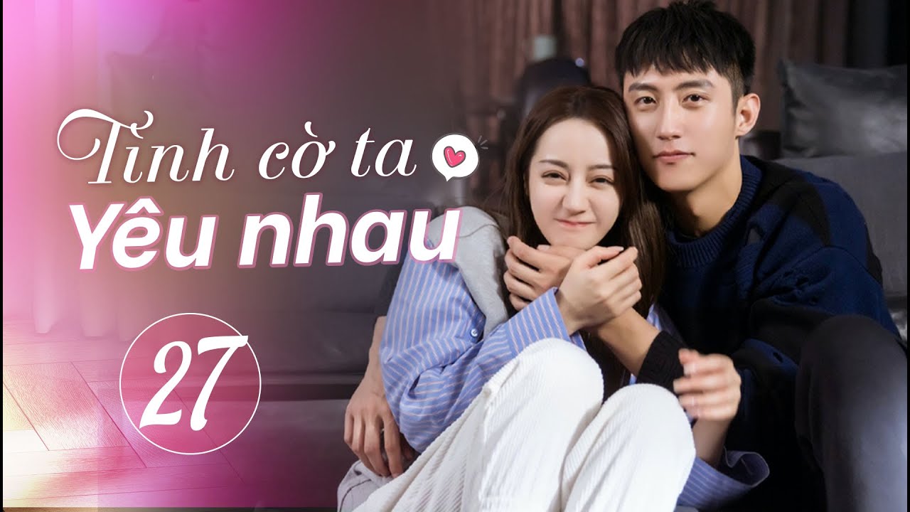 Tình Cờ Ta Yêu Nhau - Tập 27 | Phim Ngôn Tình Trung Quốc Hay #phimhay #phimtrungquốc