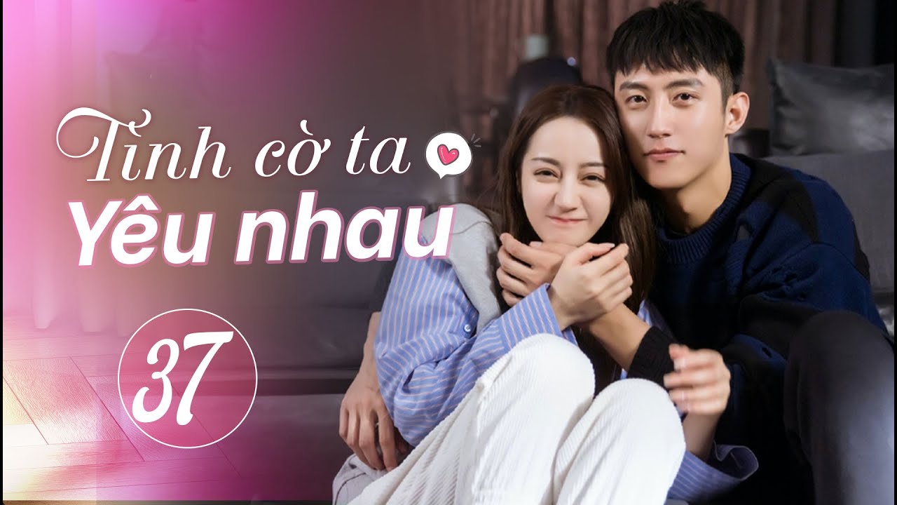 Tình Cờ Ta Yêu Nhau - Tập 37 | Phim Ngôn Tình Trung Quốc Hay #phimhay #phimtrungquốc