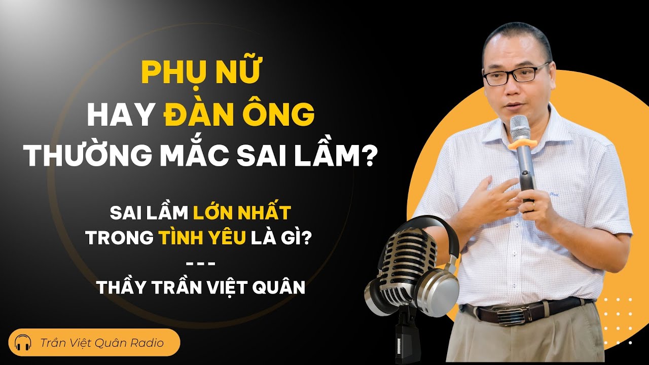 Phụ nữ hay Đàn ông thường phạm sai lầm trong tình yêu? Sai lầm lớn nhất là gì? | Trần Việt Quân