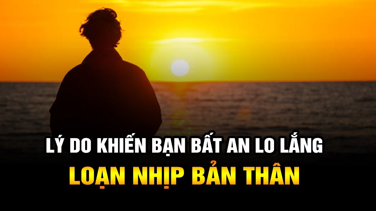 Loạn Nhịp Bản Thân: Lý Do Khiến Bạn Lo Lắng và Bất An Trong Cuộc Sống