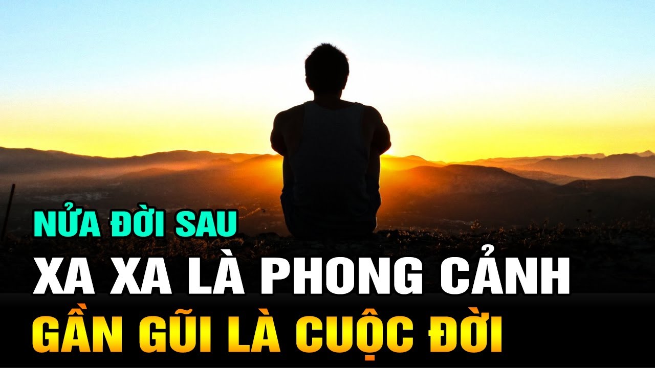 Nửa Đời Sau: Xa Xa Chỉ Là Phong Cảnh, Gần Gũi Mới Là Cuộc Đời