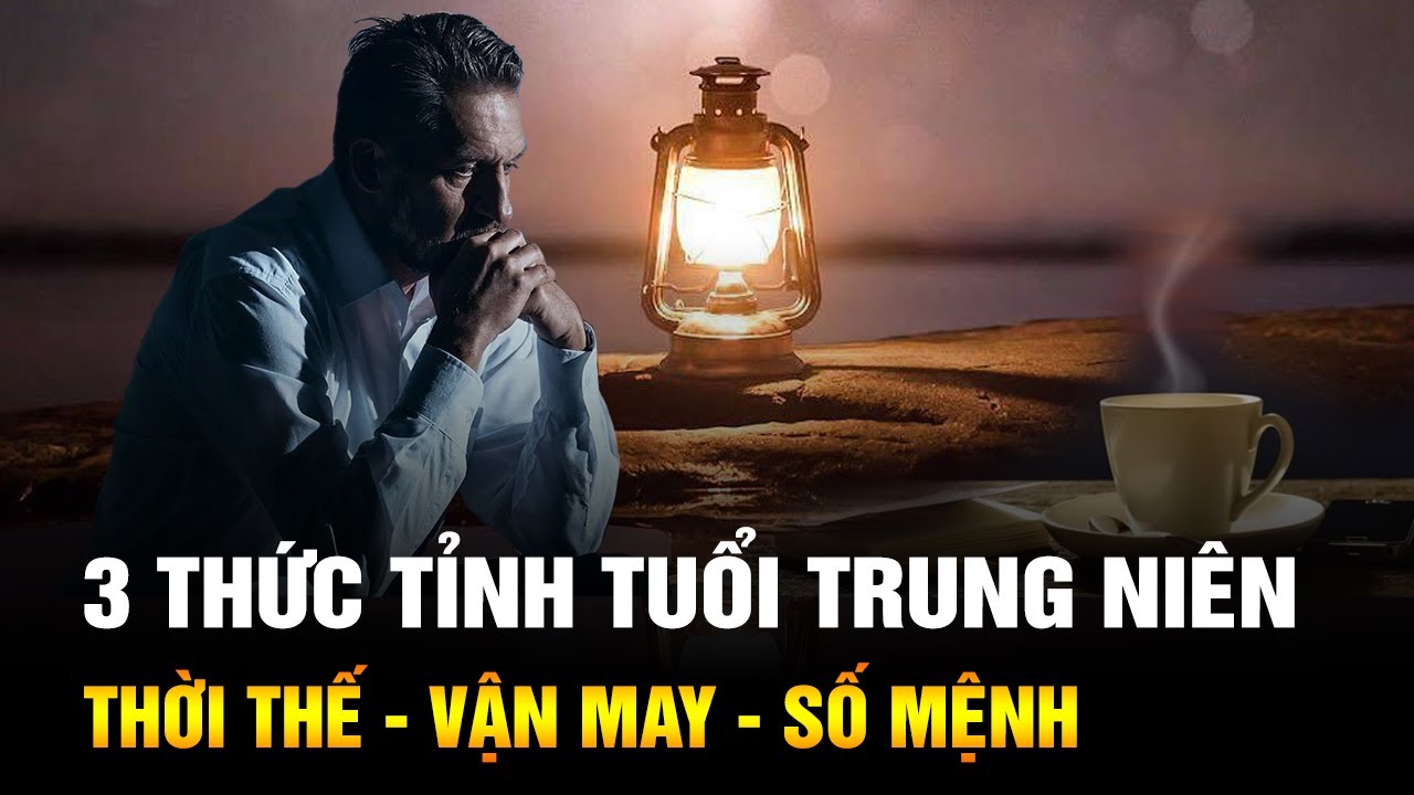 3 Thức Tỉnh Lớn Nhất Của Người Tuổi Trung Niên: Thời Thế, Vận May, Số Mệnh