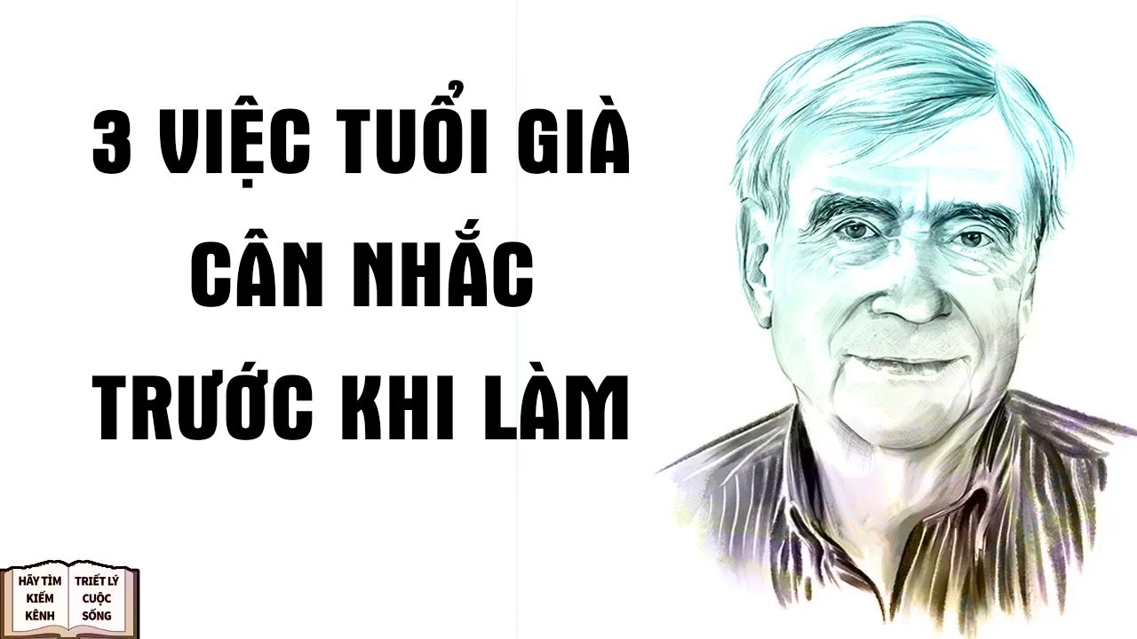 Trước Khi Làm 3 Việc Này Tuổi Già Cân Nhắc Kỹ - Triết Lý Cuộc Sống