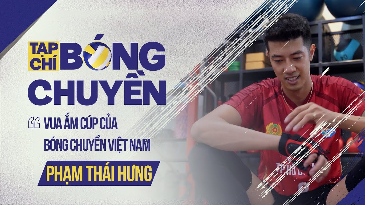 Phạm Thái Hưng - "Vua ẵm cúp" bóng chuyền Việt Nam | Tạp chí bóng chuyền