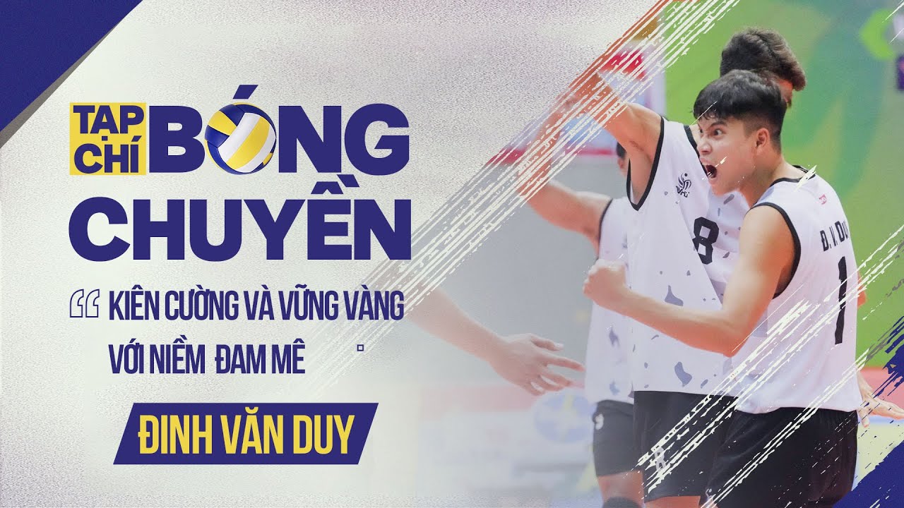 Hành trình vượt khó của Đinh Văn Duy trở thành chuyền hai số 1 Việt Nam | Tạp chí bóng chuyền