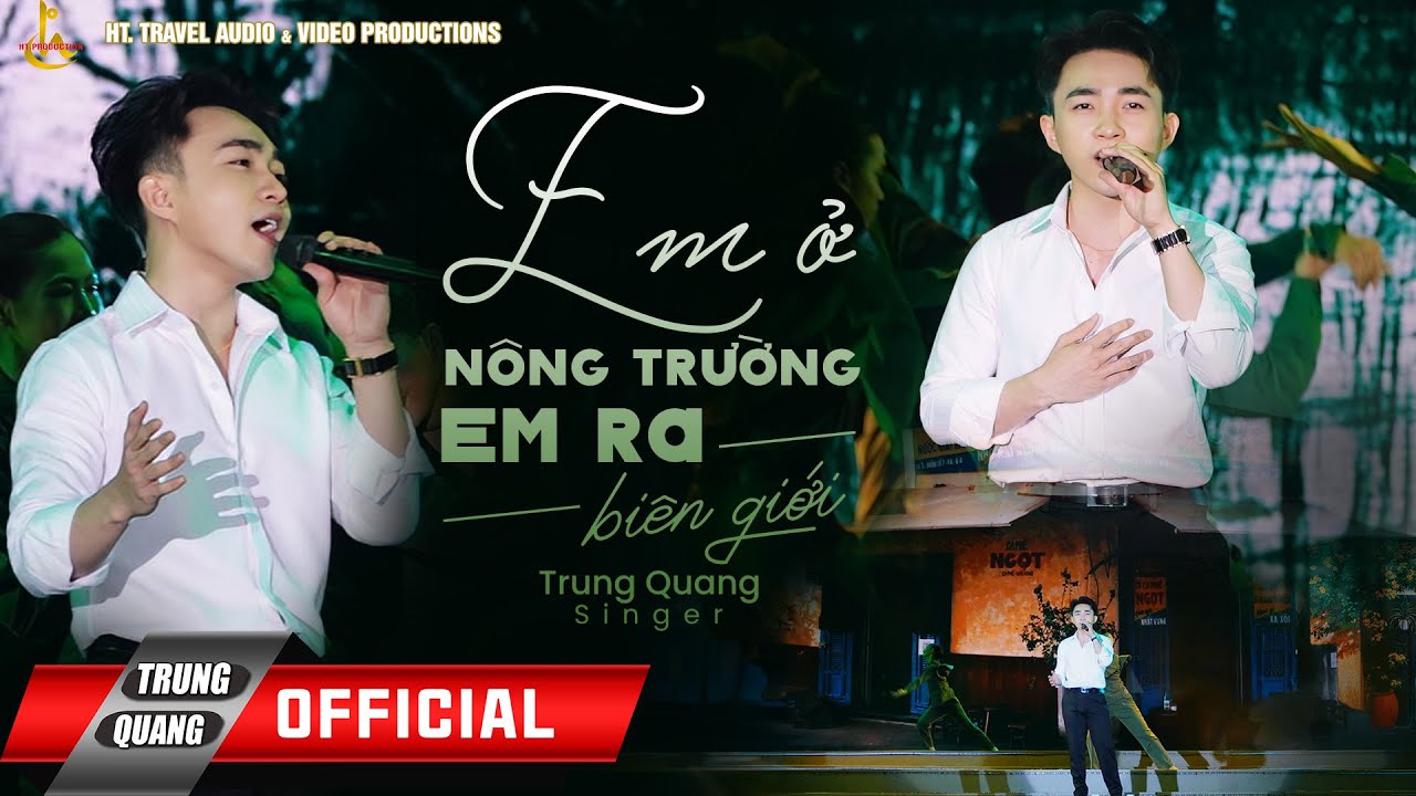 EM RA NÔNG TRƯỜNG ,EM Ở BIÊN GIỚI | TRUNG QUANG |BIỂU DIỄN 02/07 TẠI CV 23/09