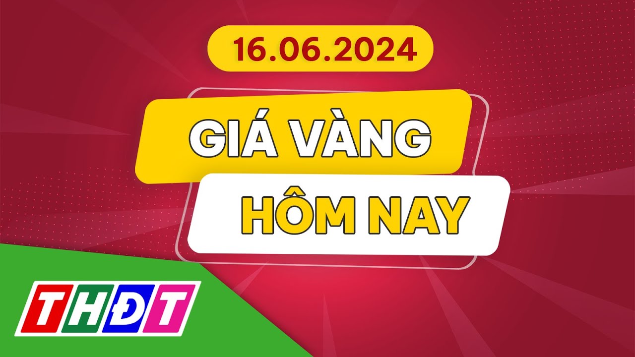 Giá vàng hôm nay, 16/6/2024 | THDT