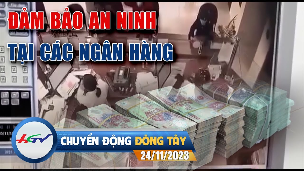 Chuyển động Đông Tây 24.11.2023: Đảm bảo an ninh tại các ngân hàng | Truyền hình Hậu Giang