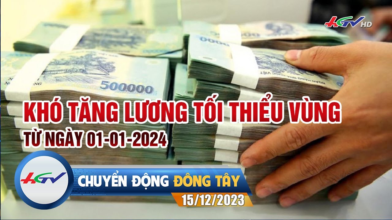 Chuyển động Đông Tây 15.12.2023 | Khó tăng lương tối thiểu vùng từ ngày 01/01/2024 | HGTV